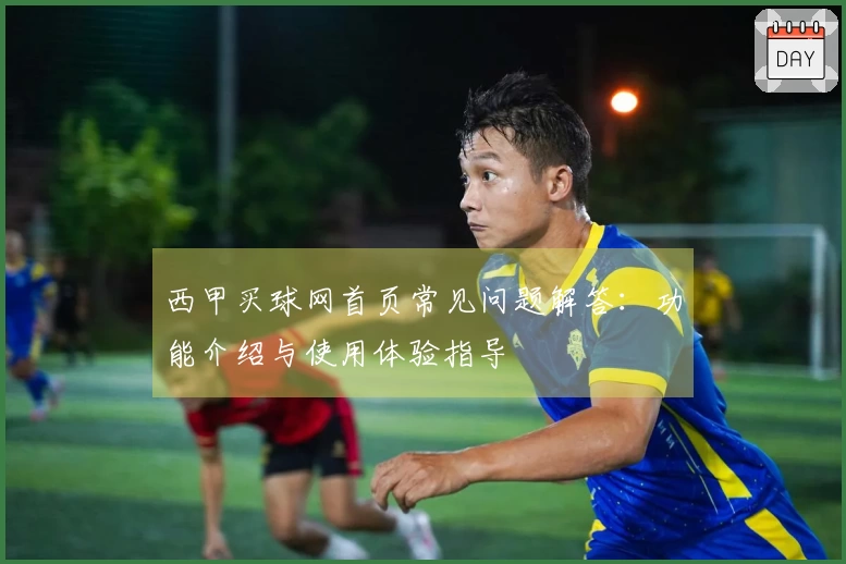 西甲买球网首页常见问题解答：功能介绍与使用体验指导