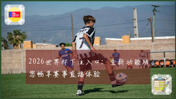 2026世界杯下注入口：全新功能助您畅享赛事直播体验