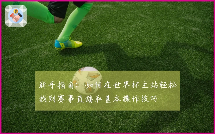 新手指南：如何在世界杯主站轻松找到赛事直播和基本操作技巧