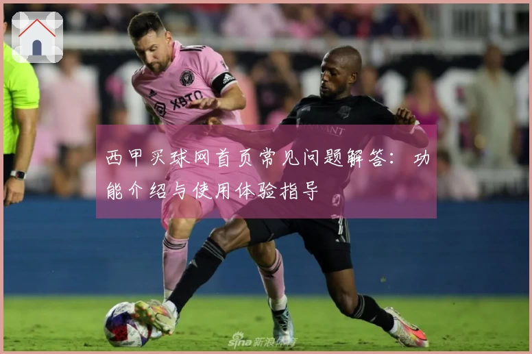 西甲买球网首页常见问题解答：功能介绍与使用体验指导