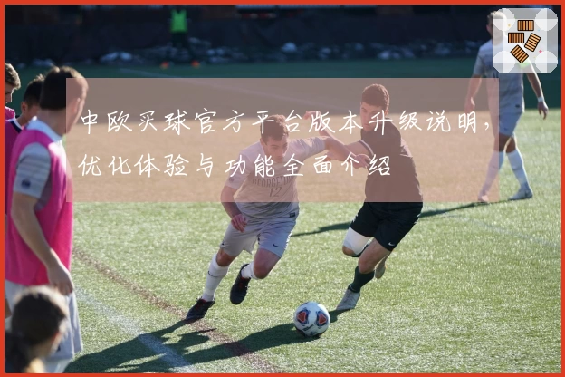 中欧买球官方平台版本升级说明，优化体验与功能全面介绍