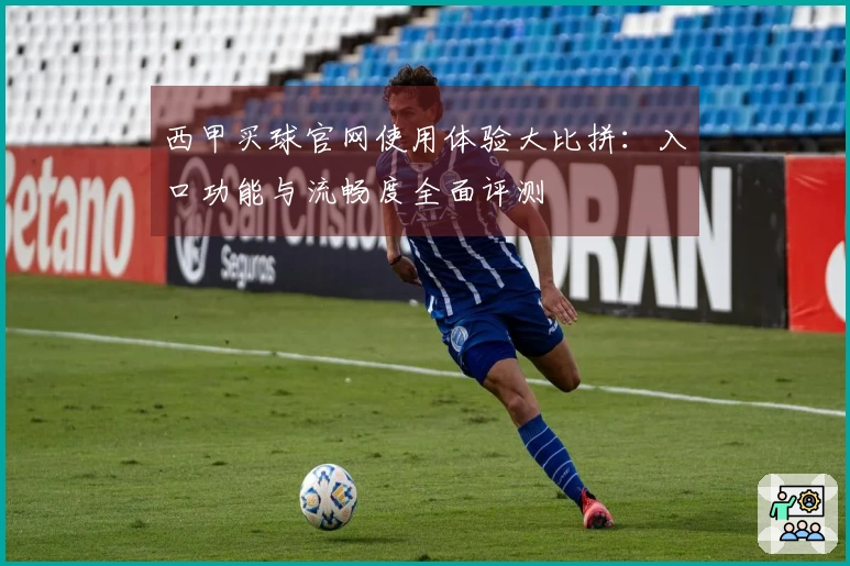 西甲买球官网使用体验大比拼：入口功能与流畅度全面评测