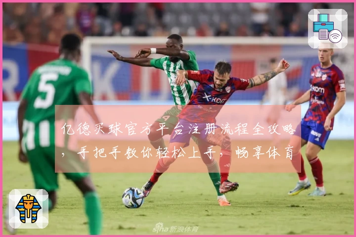 亿德买球官方平台注册流程全攻略，手把手教你轻松上手，畅享体育精彩