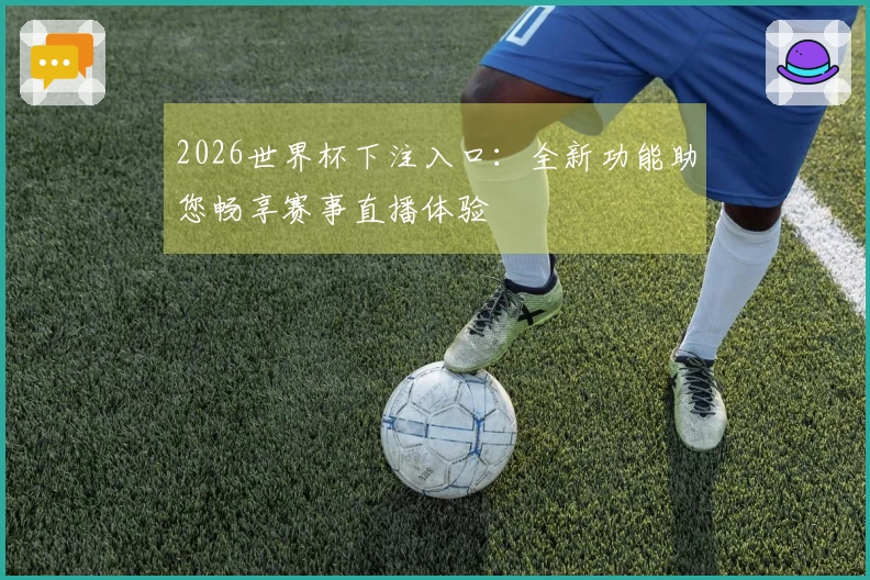 2026世界杯下注入口：全新功能助您畅享赛事直播体验