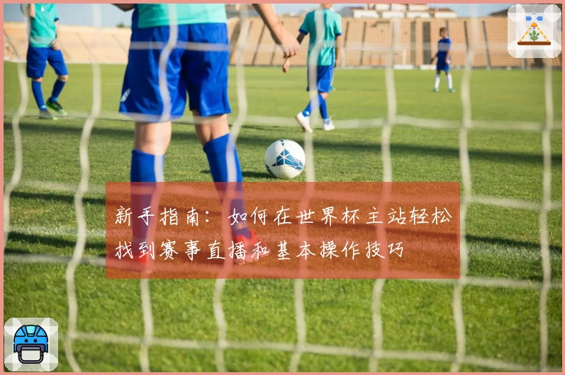 新手指南：如何在世界杯主站轻松找到赛事直播和基本操作技巧